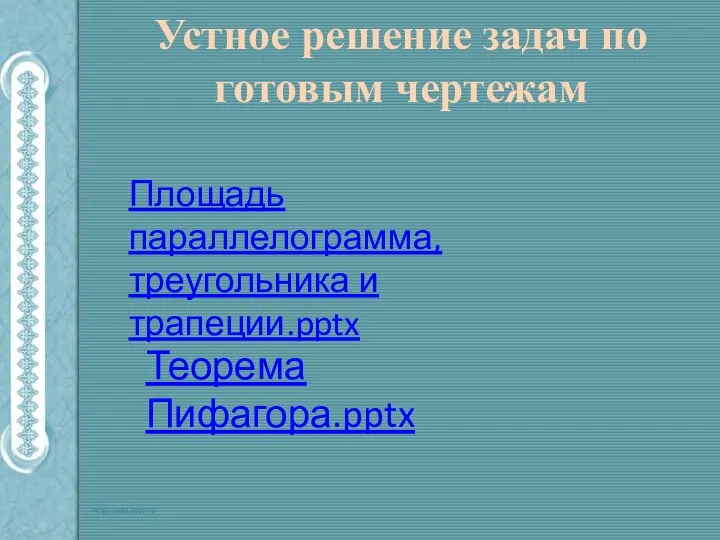 Устное решение задач по готовым чертежам Площадь параллелограмма, треугольника и трапеции.pptx Теорема Пифагора.pptx