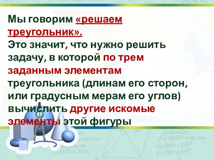 Мы говорим «решаем треугольник». Это значит, что нужно решить задачу, в