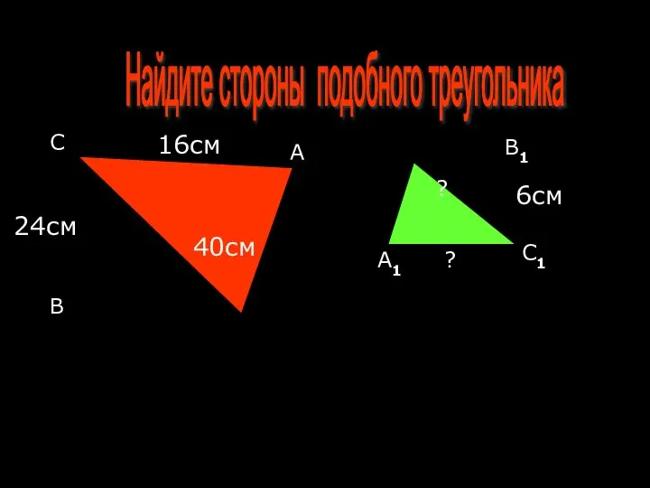 Найдите стороны подобного треугольника С В А 40см 24см 16см 6см ? ?