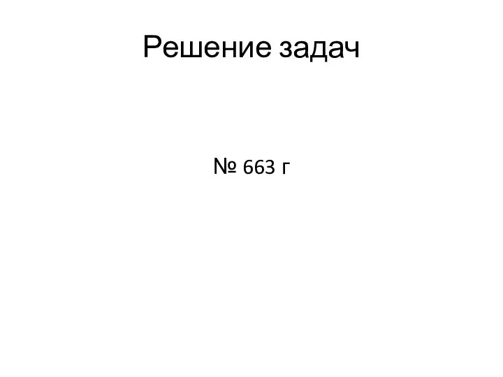 Решение задач № 663 г