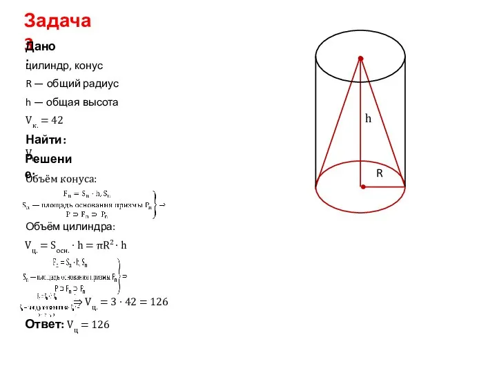 Задача 3 Дано: Решение: Найти: Vц. цилиндр, конус Ответ: Vц =