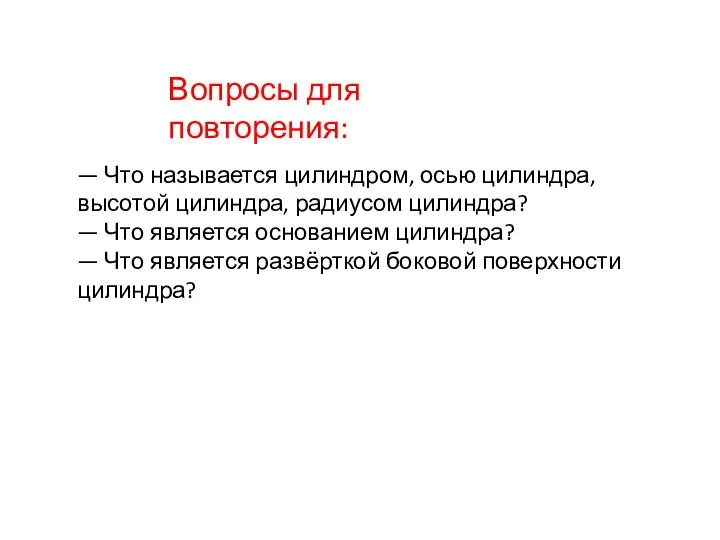 Вопросы для повторения: — Что называется цилиндром, осью цилиндра, высотой цилиндра,