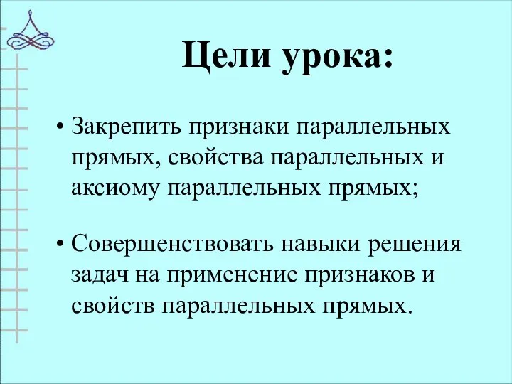 Цели урока: Закрепить признаки параллельных прямых, свойства параллельных и аксиому параллельных