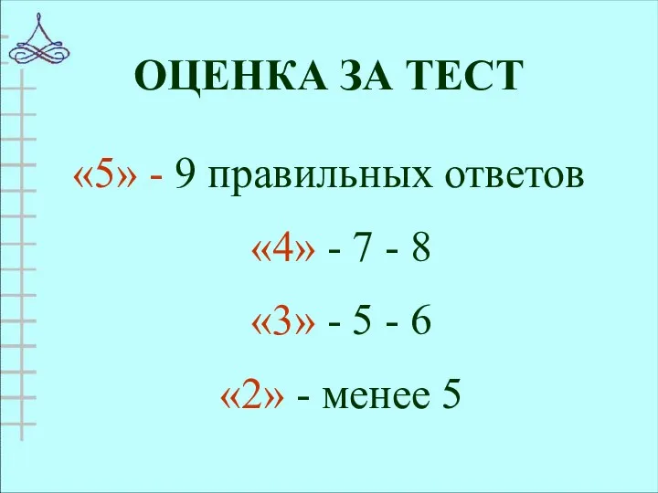 ОЦЕНКА ЗА ТЕСТ «5» - 9 правильных ответов «4» - 7