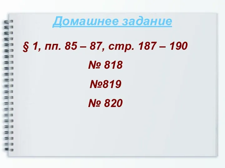 Домашнее задание § 1, пп. 85 – 87, стр. 187 –