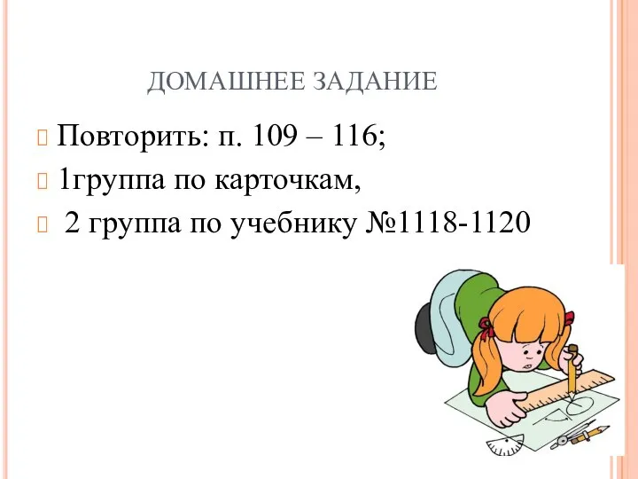 ДОМАШНЕЕ ЗАДАНИЕ Повторить: п. 109 – 116; 1группа по карточкам, 2 группа по учебнику №1118-1120