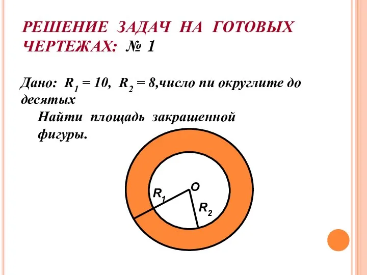 РЕШЕНИЕ ЗАДАЧ НА ГОТОВЫХ ЧЕРТЕЖАХ: № 1 Дано: R1 = 10,