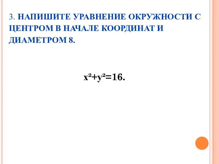 3. НАПИШИТЕ УРАВНЕНИЕ ОКРУЖНОСТИ С ЦЕНТРОМ В НАЧАЛЕ КООРДИНАТ И ДИАМЕТРОМ 8. х²+у²=16.