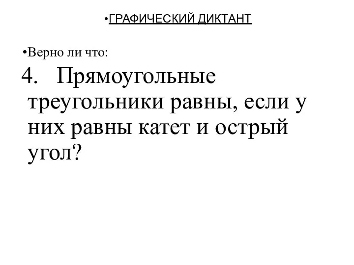 ГРАФИЧЕСКИЙ ДИКТАНТ Верно ли что: 4. Прямоугольные треугольники равны, если у