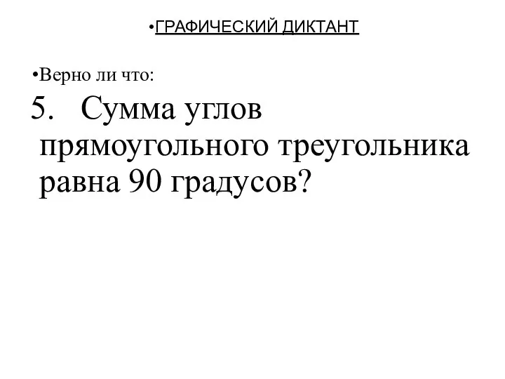 ГРАФИЧЕСКИЙ ДИКТАНТ Верно ли что: 5. Сумма углов прямоугольного треугольника равна 90 градусов?