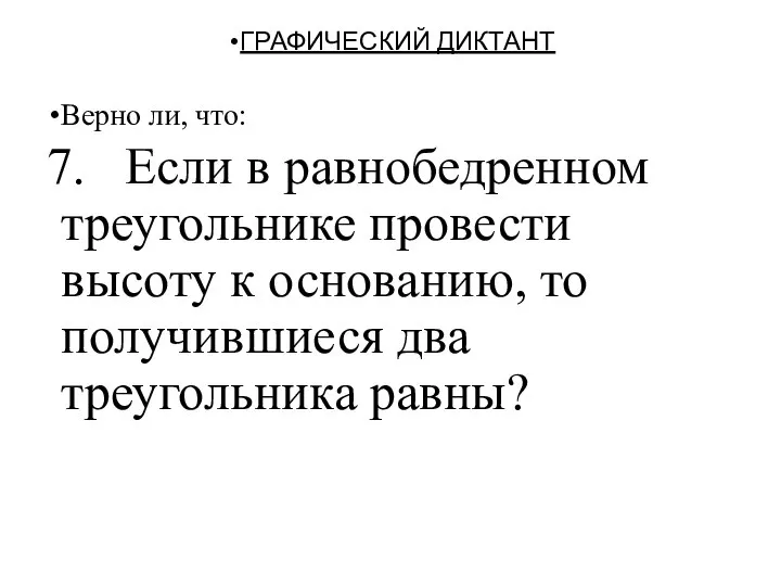 ГРАФИЧЕСКИЙ ДИКТАНТ Верно ли, что: 7. Если в равнобедренном треугольнике провести