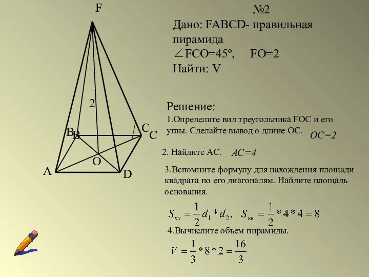 №2 Дано: FABCD- правильная пирамида ∠FCO=45º, FO=2 Найти: V Решение: 1.Определите