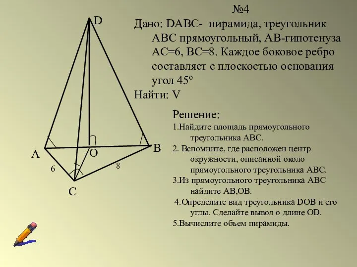 А №4 Дано: DABC- пирамида, треугольник АВС прямоугольный, АВ-гипотенуза АС=6, ВС=8.