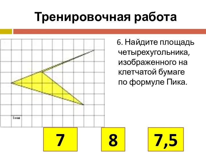 Тренировочная работа 6. Найдите площадь четырехугольника, изображенного на клетчатой бумаге по формуле Пика. 8 7 7,5