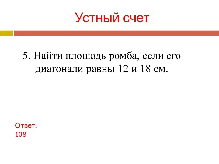 Устный счет Ответ: 108 5. Найти площадь ромба, если его диагонали равны 12 и 18 см.