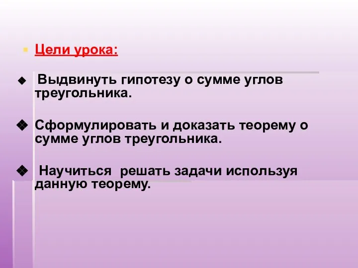 Цели урока: Выдвинуть гипотезу о сумме углов треугольника. Сформулировать и доказать