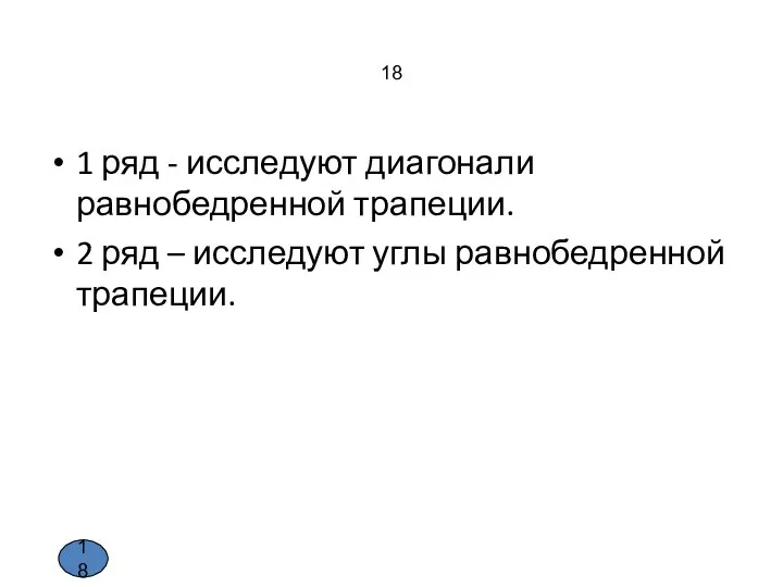 18 1 ряд - исследуют диагонали равнобедренной трапеции. 2 ряд – исследуют углы равнобедренной трапеции. 18