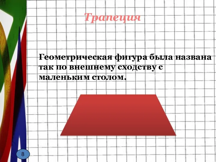 * С.А. Абрамкина Геометрическая фигура была названа так по внешнему сходству с маленьким столом. Трапеция 8