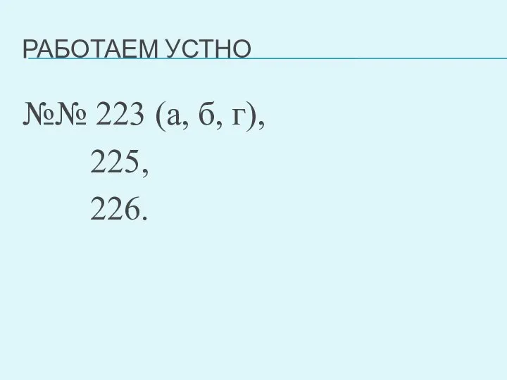 РАБОТАЕМ УСТНО №№ 223 (а, б, г), 225, 226.