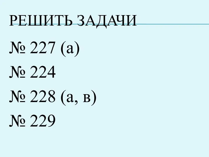 РЕШИТЬ ЗАДАЧИ № 227 (а) № 224 № 228 (а, в) № 229