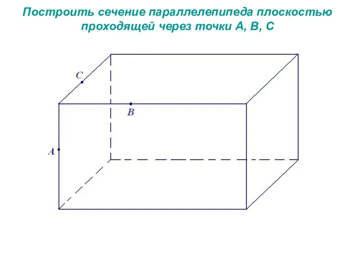 Построить сечение параллелепипеда плоскостью проходящей через точки А, В, С