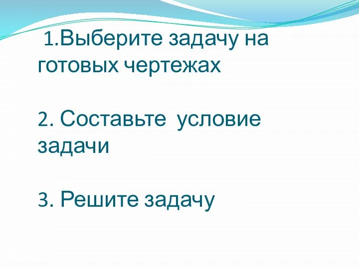 1.Выберите задачу на готовых чертежах 2. Составьте условие задачи 3. Решите задачу