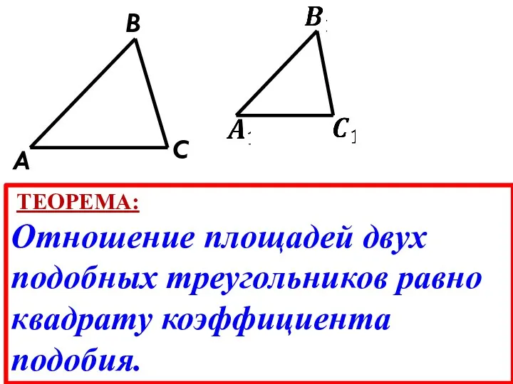 A B C ТЕОРЕМА: Отношение площадей двух подобных треугольников равно квадрату коэффициента подобия.