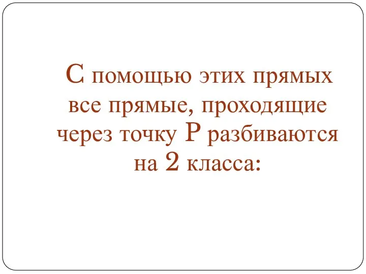 C помощью этих прямых все прямые, проходящие через точку P разбиваются на 2 класса: