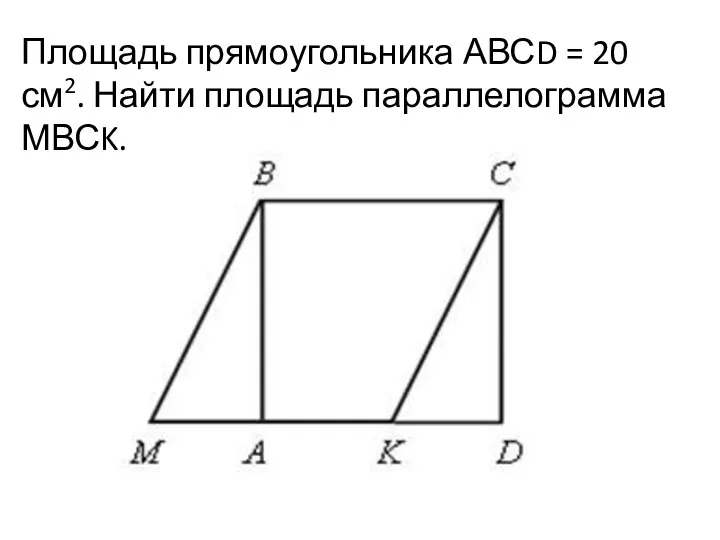 Площадь прямоугольника АВСD = 20 см2. Найти площадь параллелограмма МВСK.