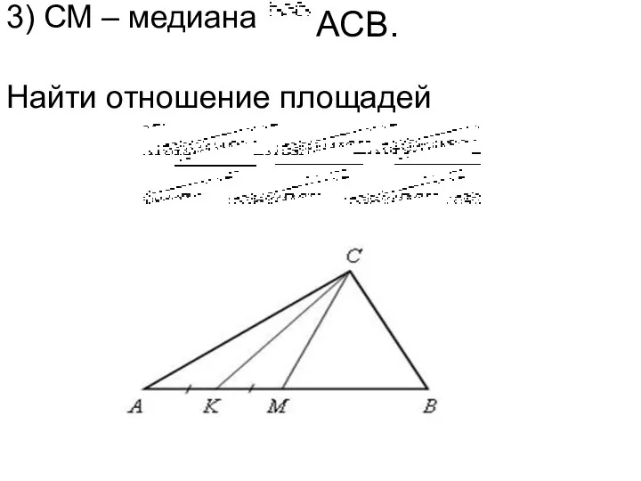 3) СМ – медиана Найти отношение площадей АСВ.