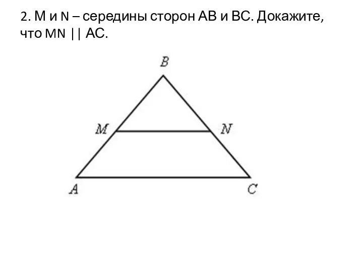 2. М и N – середины сторон АВ и ВС. Докажите, что MN || АС.