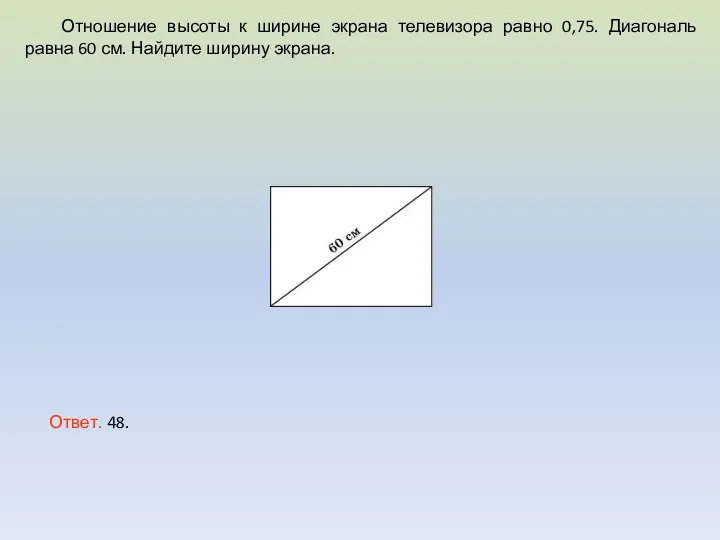 Отношение высоты к ширине экрана телевизора равно 0,75. Диагональ равна 60