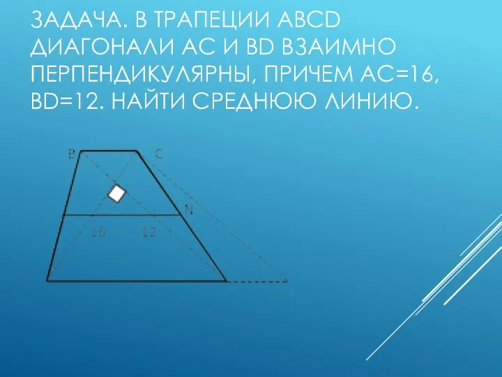 ЗАДАЧА. В ТРАПЕЦИИ ABCD ДИАГОНАЛИ AC И BD ВЗАИМНО ПЕРПЕНДИКУЛЯРНЫ, ПРИЧЕМ AC=16, BD=12. НАЙТИ СРЕДНЮЮ ЛИНИЮ.