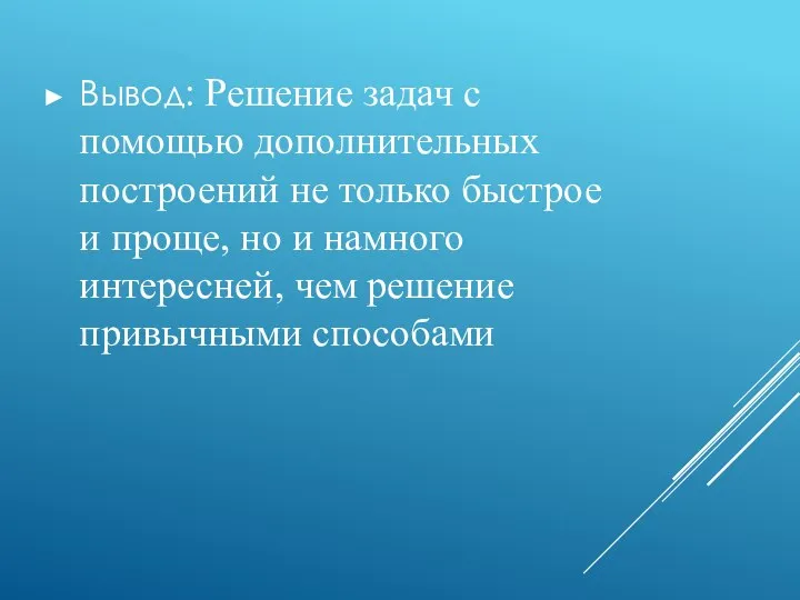 Вывод: Решение задач с помощью дополнительных построений не только быстрое и