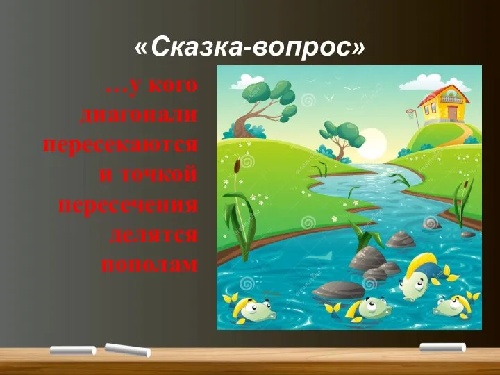 «Сказка-вопрос» …у кого диагонали пересекаются и точкой пересечения делятся пополам