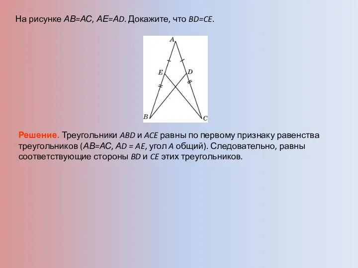 На рисунке АВ=АС, АЕ=АD. Докажите, что BD=CE. Решение. Треугольники ABD и