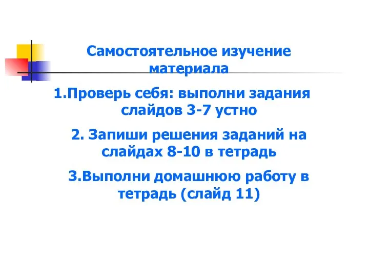 Самостоятельное изучение материала Проверь себя: выполни задания слайдов 3-7 устно 2.