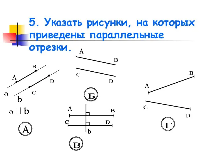 5. Указать рисунки, на которых приведены параллельные отрезки. a b А