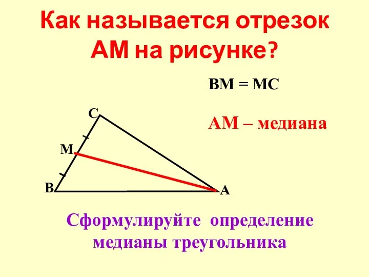 Как называется отрезок АМ на рисунке? Сформулируйте определение медианы треугольника АМ – медиана ВМ = МС