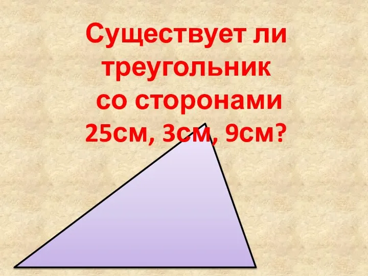 Существует ли треугольник со сторонами 25см, 3см, 9см?