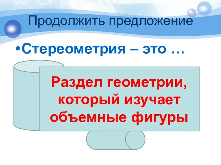 Продолжить предложение Стереометрия – это … Раздел геометрии, который изучает объемные фигуры