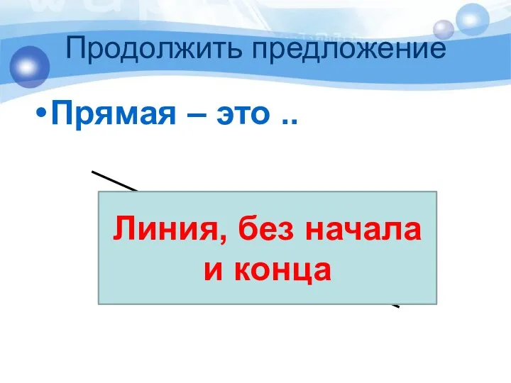 Продолжить предложение Прямая – это .. Линия, без начала и конца