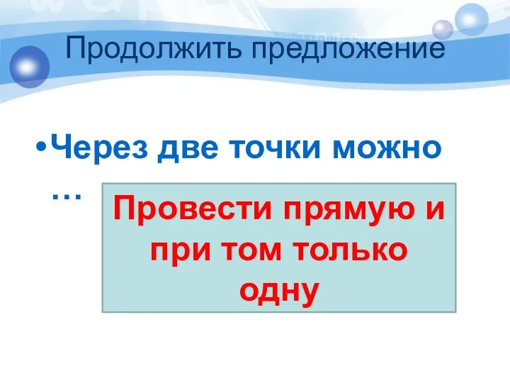 Продолжить предложение Через две точки можно … Провести прямую и при том только одну