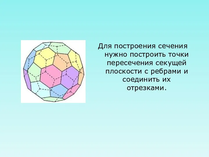 Для построения сечения нужно построить точки пересечения секущей плоскости с ребрами и соединить их отрезками.