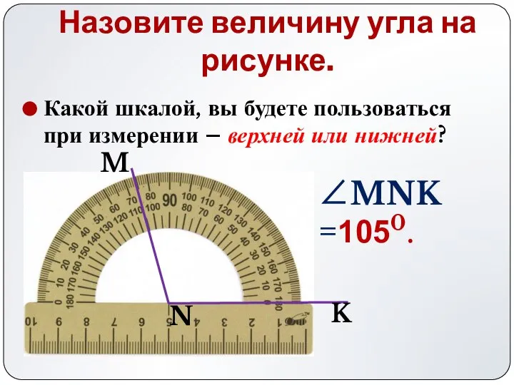 Назовите величину угла на рисунке. ∠MNK =1050. K N M Какой