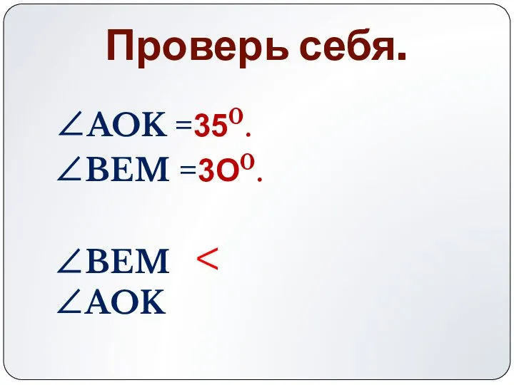 Проверь себя. ∠AOK =350. ∠BEM =3O0. ∠BEM