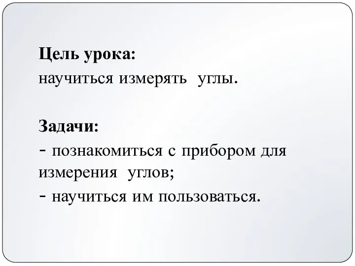 Цель урока: научиться измерять углы. Задачи: - познакомиться с прибором для