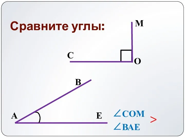 Сравните углы: ∠СОМ > ∠ВАЕ М О С В Е А