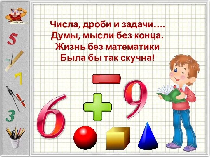 Числа, дроби и задачи…. Думы, мысли без конца. Жизнь без математики Была бы так скучна!