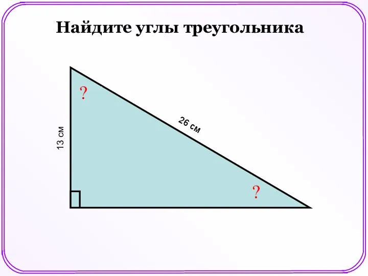 ? ? 13 см 26 см Найдите углы треугольника